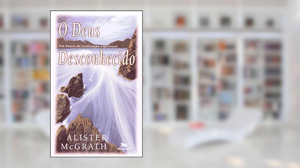 O Deus Desconhecido, do autor Alister E. McGrath