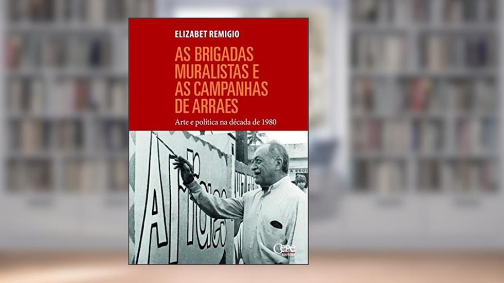 Brigadas Muralistas e as Campanhas de Arraes, as - Arte e Política na Década de 1980, do autor Elizabet Remigio