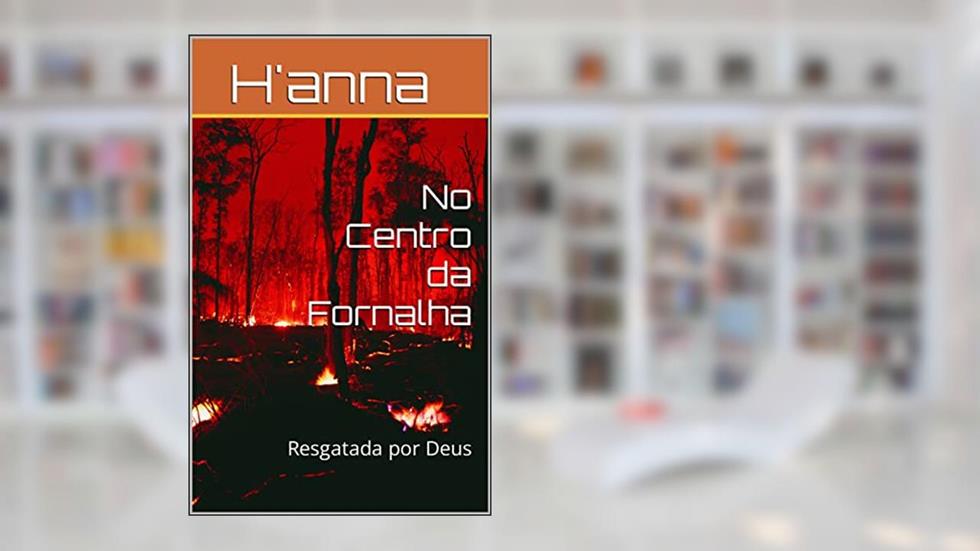No Centro da Fornalha: Resgatada por Deus, do autor H'anna Maria; Ana Maria