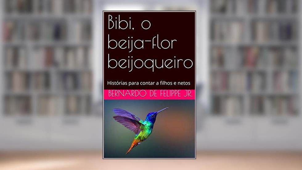 Bibi, o beija-flor beijoqueiro: Histórias para contar a filhos e netos, do autor Bernardo De Felippe Jr.