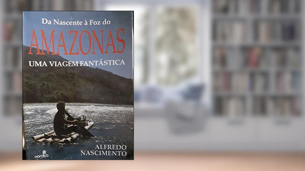Da Nascente A Foz Do Amazonas: Uma Viagem Fantastica (Portuguese Edition), do autor Alfredo Nascimento