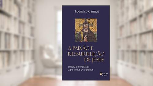 Paixão e ressurreição de Jesus, do autor Frei Ludovico Garmus