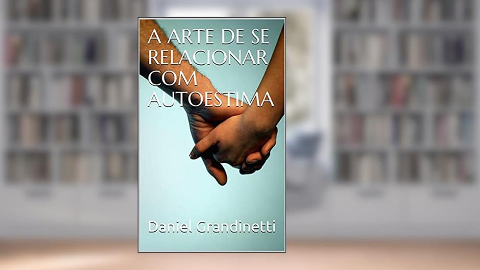 A ARTE DE SE RELACIONAR COM AUTOESTIMA, do autor Daniel Grandinetti