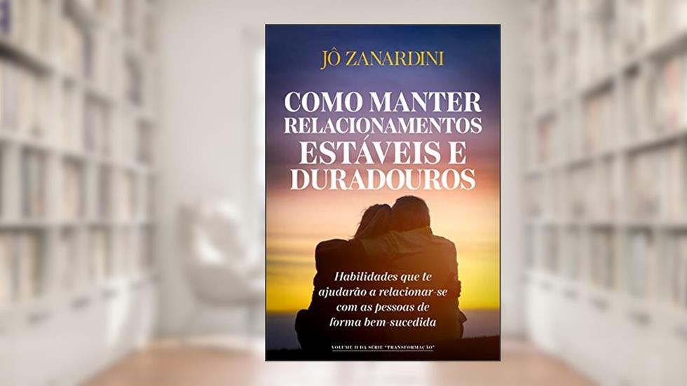 Como manter relacionamentos estáveis e duradouros: Habilidades que te ajudarão a relacionar-se com as pessoas de forma bem-sucedida (Transformação Livro 2), do autor Jô Zanardini