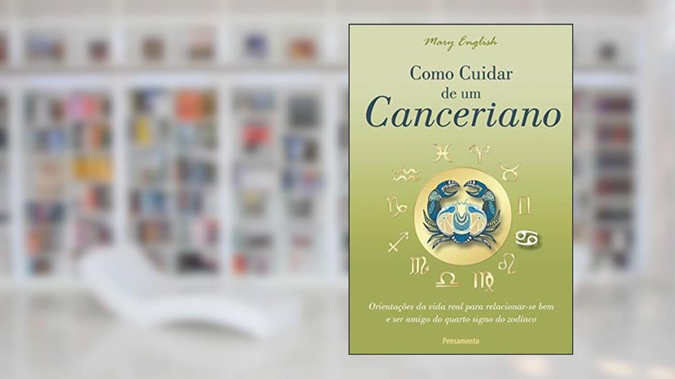 Como Cuidar de um Canceriano: Orientações da Vida Real Para Relacionar-se bem e ser Amigo do Quarto Signo do Zodíaco, do autor Mary English