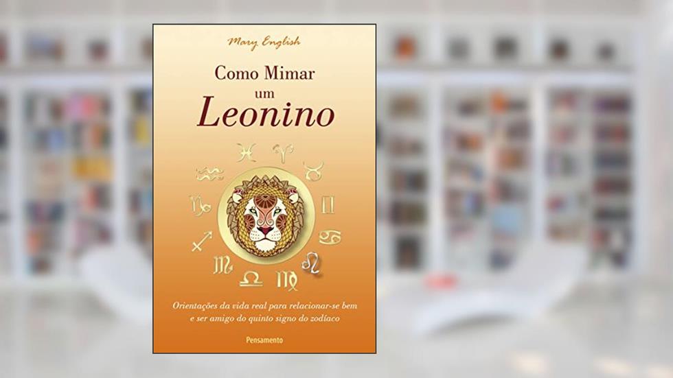 Como Mimar um Leonino: Orientações da Vida Real Para Relacionar-se bem e ser Amigo do Quinto Signo do Zodíaco, do autor Mary English
