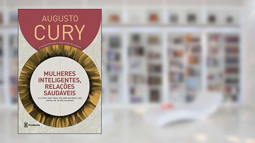 Mulheres inteligentes, relações saudáveis: O livro que toda mulher deveria ler antes de se relacionar - 5ª edição, do autor Augusto Cury