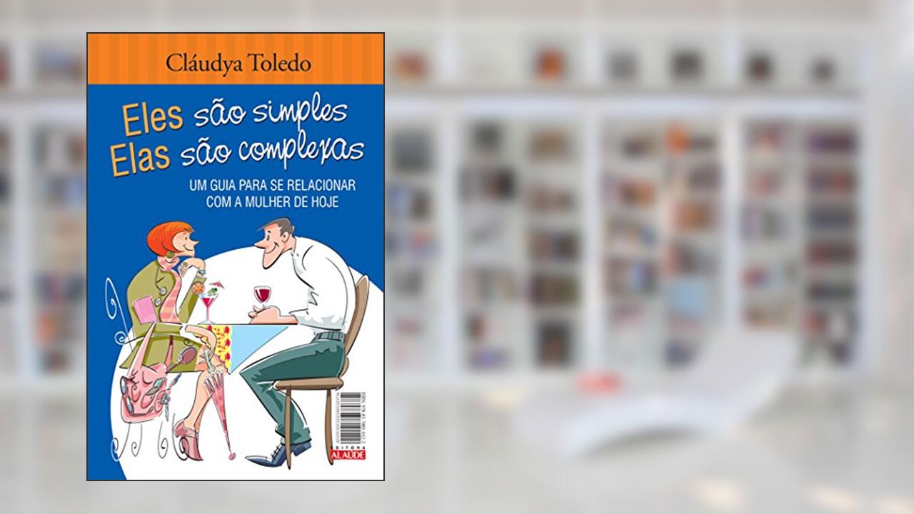Eles São Simples, Elas São Complexas: um Guia Para se Relacionar com a Mulher / o Homem de Hoje, do autor Cláudya Toledo