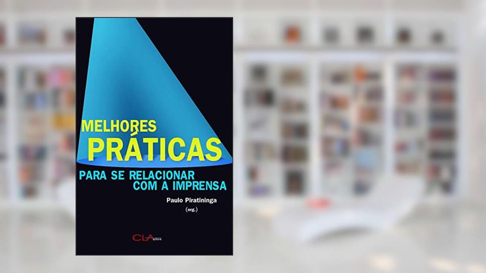 Melhores práticas para se relacionar com a imprensa: Um guia para compreender a importância de ser notícia, do autor Paulo Piratininga