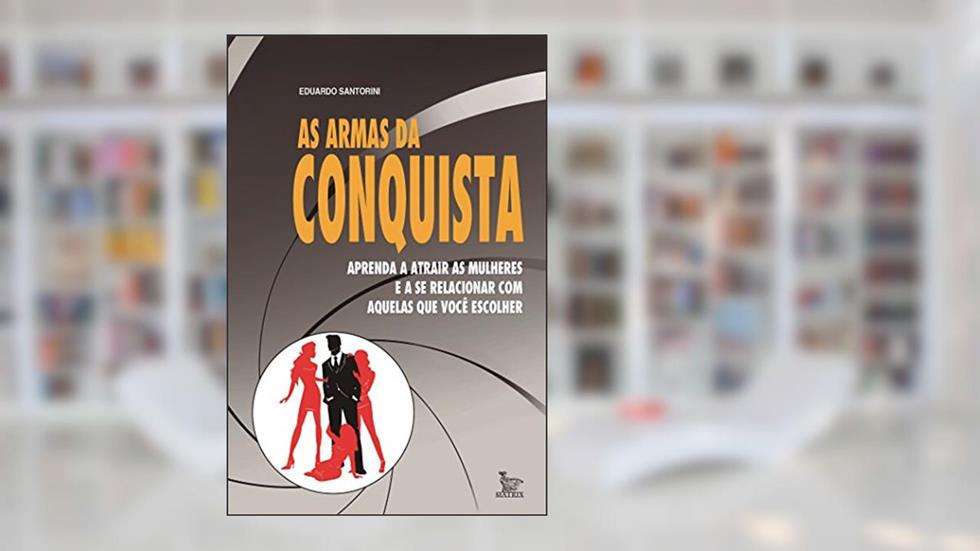 As armas da conquista: aprenda a atrair mulheres e a se relacionar com aquelas que você escolher, do autor Eduardo Santorini