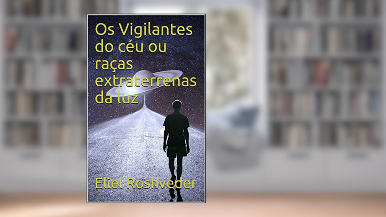 Os Vigilantes do céu ou raças extraterrenas da luz (Aliens e Mundos Paralelos Livro 2), do autor Eliel Roshveder