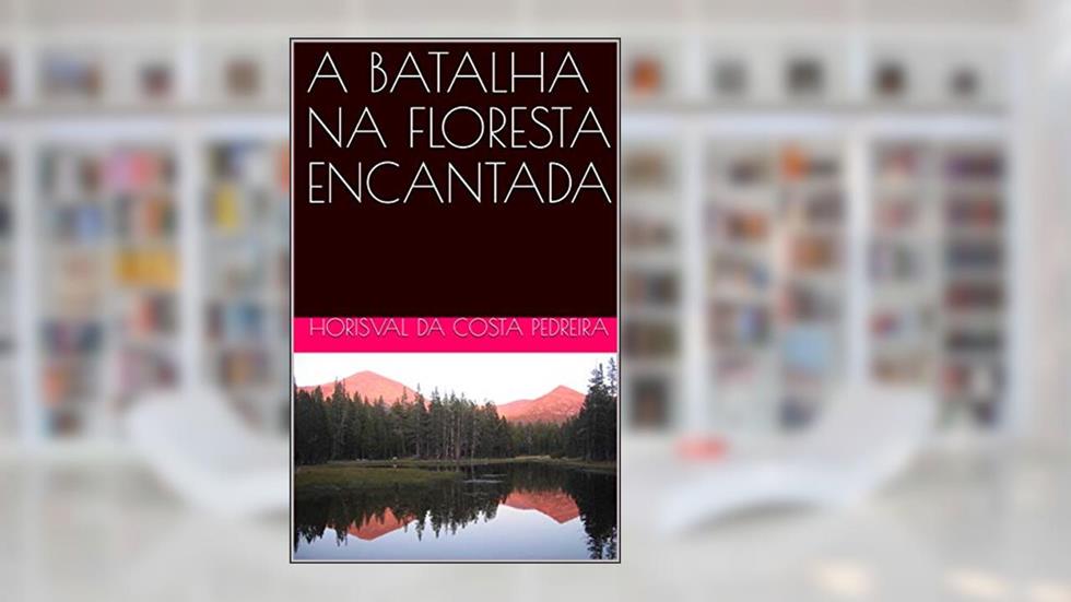 A BATALHA NA FLORESTA ENCANTADA, do autor Horisval da Costa Pedreira