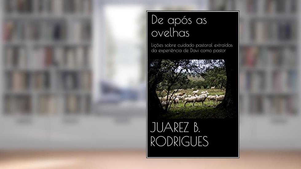 De após as ovelhas: Lições sobre cuidado pastoral extraídas da experiência de Davi como pastor, do autor JUAREZ B. RODRIGUES