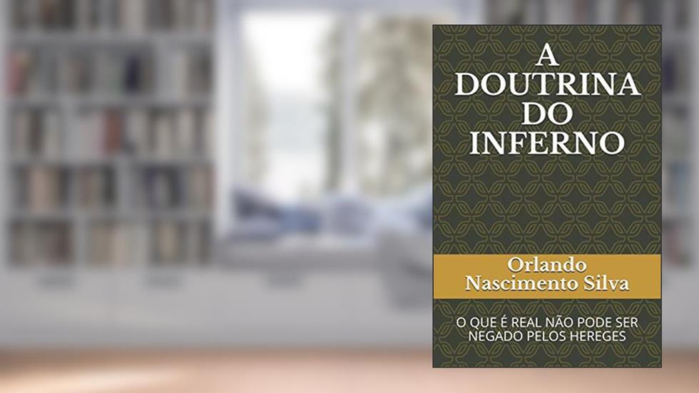 A DOUTRINA DO INFERNO: O QUE É REAL NÃO PODE SER NEGADO PELOS HEREGES (Portuguese Edition), do autor Prof Orlando Nascimento Silva