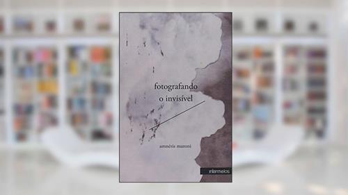Capa de Fotografando o Invisível. Ensaios de Psicanálise, Cinema e Literatura, do autor Amneris Maroni