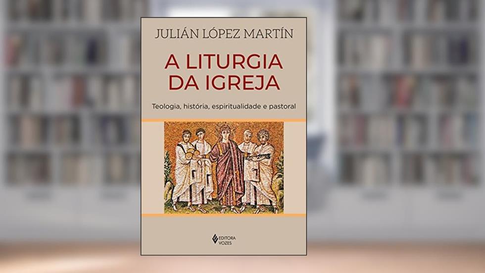 A liturgia da Igreja: Teologia, história, espiritualidade e pastoral, do autor Julián López Martín