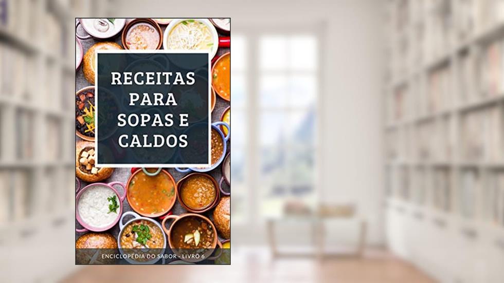 Receitas para Sopas e Caldos: Enciclopédia do Sabor - Livro 6, do autor Enciclopédia do Sabor