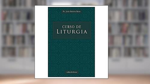 Capa de Curso de Liturgia, do autor João Batista Reus