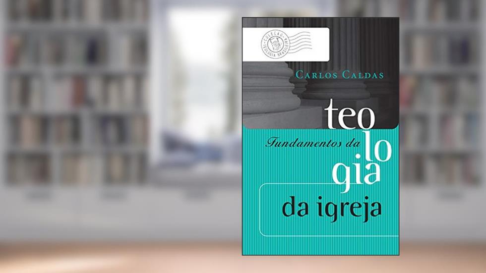 Fundamentos da teologia da igreja (Coleção Teologia Brasileira), do autor Carlos Caldas Filho