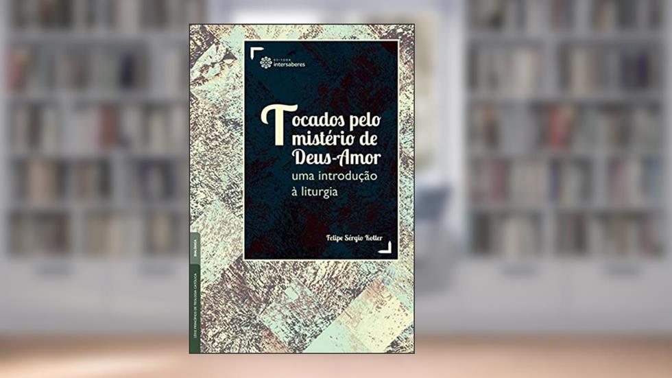Tocados pelo mistério de Deus-Amor:: uma introdução à liturgia, do autor Felipe Sérgio Koller