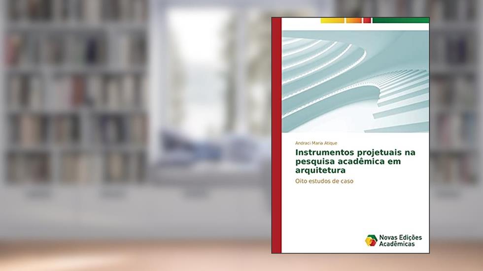 Instrumentos projetuais na pesquisa acadêmica em arquitetura: Oito estudos de caso, do autor Atique Andraci Maria