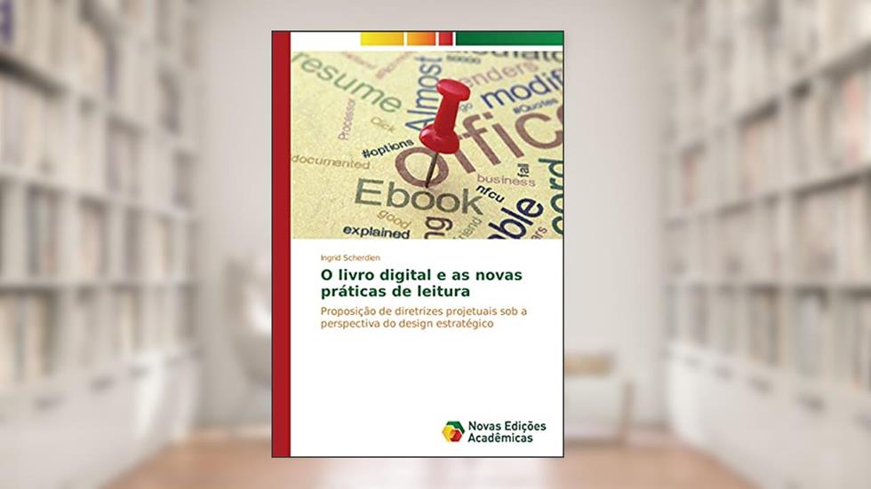 O livro digital e as novas práticas de leitura: Proposição de diretrizes projetuais sob a perspectiva do design estratégico, do autor Ingrid Scherdien