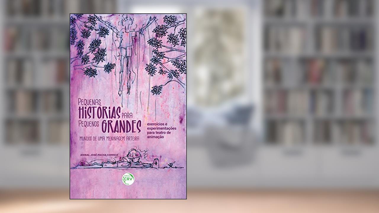 Pequenas histórias para pequenos grandes mundos de uma meninagem arteira: exercícios e experimentações para teatro de animação, do autor Anibal José Pacha Correia