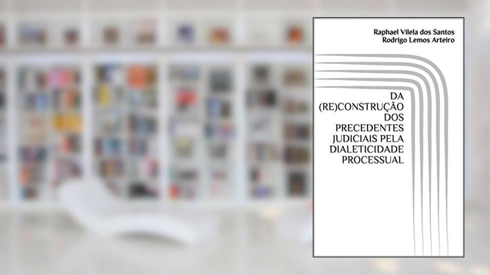 DA (RE)CONSTRUÇÃO DOS PRECEDENTES JUDICIAIS PELA DIALETICIDADE PROCESSUAL, do autor Raphael Vilela dos Santos; Rodrigo Lemos Arteiro