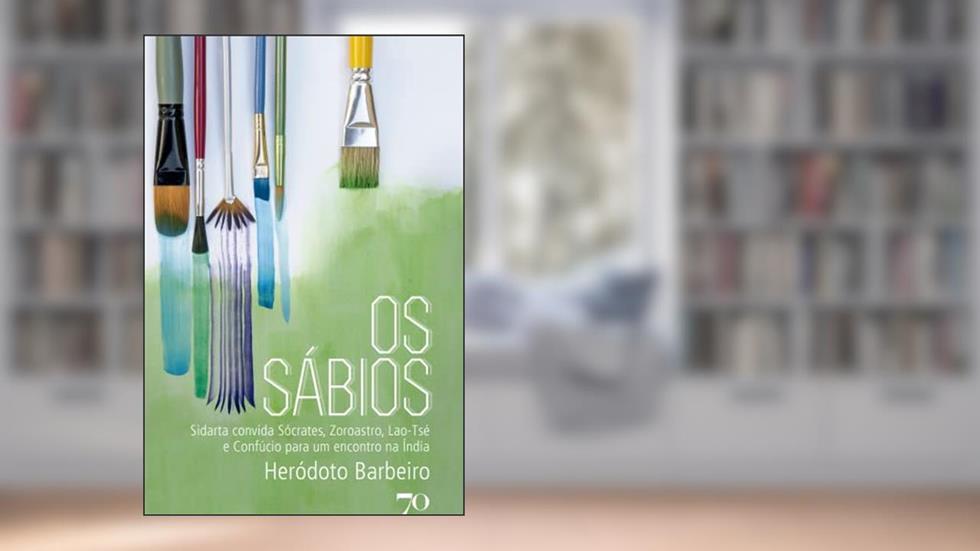 Os Sábios: Sidarta Convida Sócrates, Zoroastro, Lao-Tsé e Confúcio Para um Encontro na Índia, do autor Heródoto Barbeiro