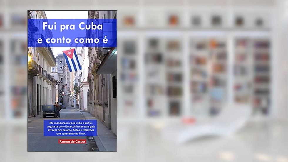 Fui pra Cuba e conto como é: Me mandaram ir pra Cuba e eu fui. Agora te convido a conhecer esse país através dos relatos, fotos e reflexões que apresento no livro., do autor Ramon de Castro
