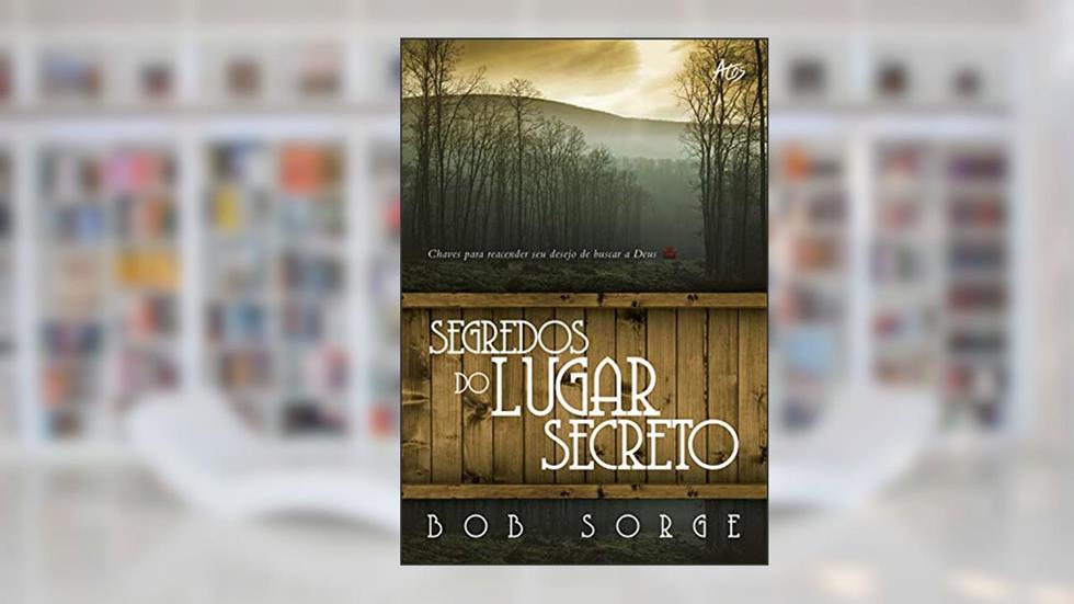 Segredos do Lugar Secreto: Chaves para reacender seu desejo de buscar a Deus, do autor Bob Sorge