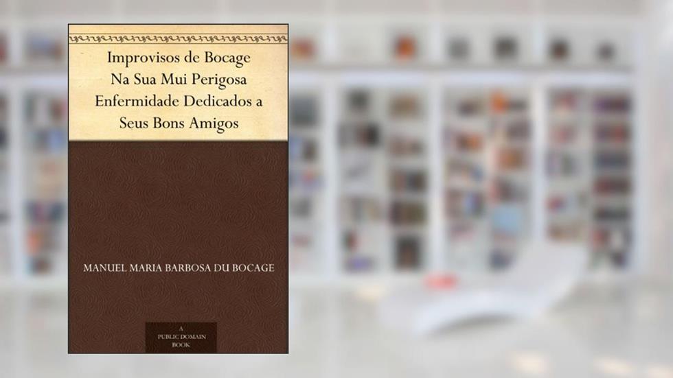 Improvisos de Bocage Na Sua Mui Perigosa Enfermidade Dedicados a Seus Bons Amigos, do autor Manuel Maria Barbosa du Bocage