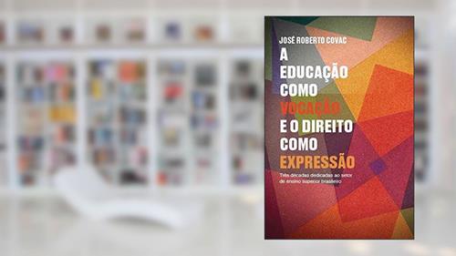Capa de A Educação como vocação e o Direito como expressão - Três décadas dedicadas ao setor de ensino superior brasileiro, do autor José Roberto Covac