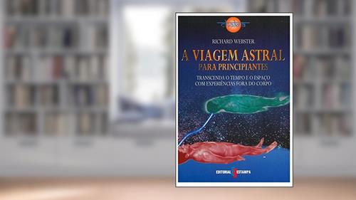 Capa de A Viagem Astral Para Principiantes - Transcenda o Tempo e o Espaço com Experiências Fora do Corpo, do autor Richard Webster