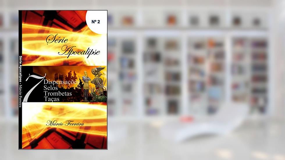 Sete Dispensações, Sete Selos, Sete Trombetas e Sete Taças: Série Apocalipse, do autor Marcio Ferreira