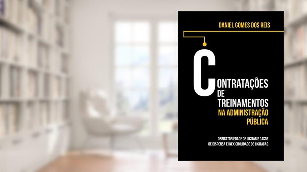 CONTRATAÇÕES DE TREINAMENTOS NA ADMINISTRAÇÃO PÚBLICA: OBRIGATORIEDADE DE LICITAR E CASOS DE DISPENSA E INEXIGIBILIDADE DE LICITAÇÃO, do autor DANIEL GOMES DOS REIS
