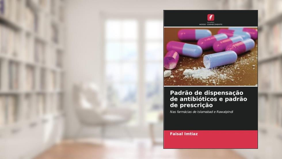 Padrão de dispensação de antibióticos e padrão de prescrição: Nas farmácias de Islamabad e Rawalpindi, do autor Faisal Imtiaz