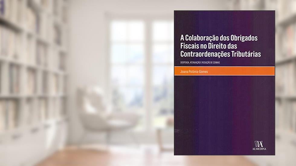 A Colaboração dos Obrigados Fiscais no Direito das Contraordenações Tributárias: Dispensa, Atenuação e Redução de Coimas, do autor Joana Polónia-Gomes