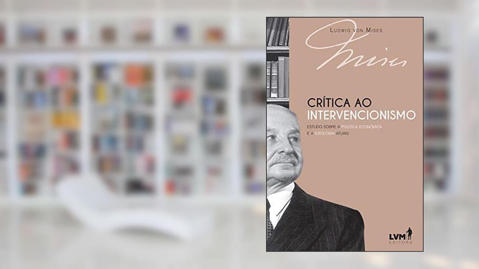 Crítica ao intervencionismo: Estudo sobre a política econômica e ideologia atuais, do autor Ludwig von Mises