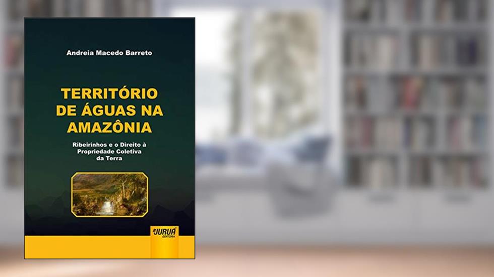 Território de Águas na Amazônia - Ribeirinhos e o Direito à Propriedade Coletiva da Terra, do autor Andreia Macedo Barreto