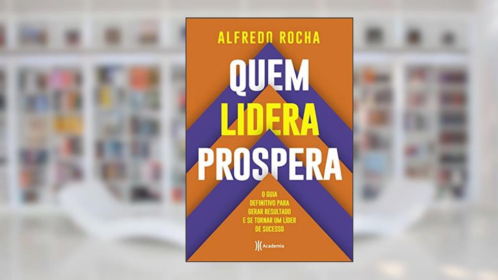 Quem lidera prospera: O guia definitivo para gerar resultado e se tornar um líder de sucesso, do autor Alfredo Rocha
