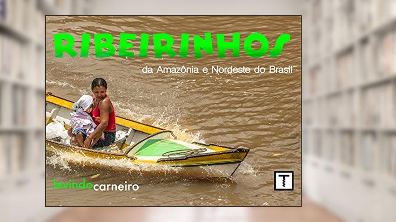 Ribeirinhos - da Amazonia ao Nordeste do Brasil, do autor Levindo Carneiro