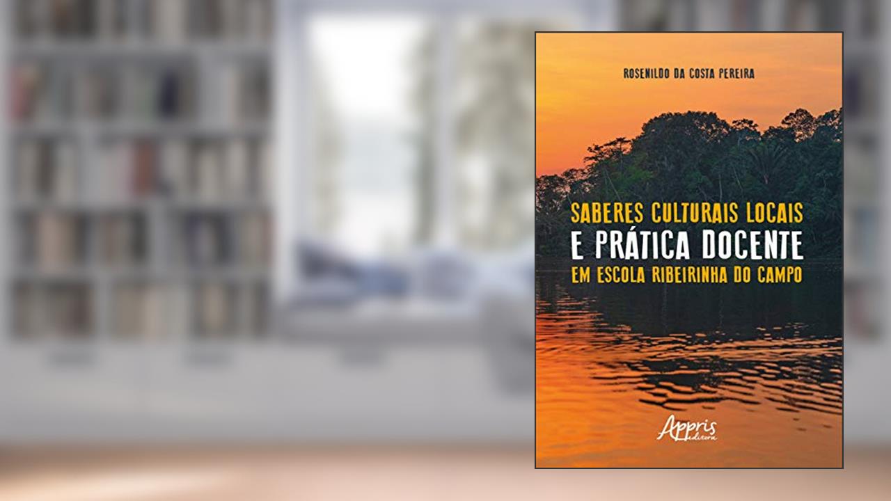 Saberes culturais locais e prática docente em escola ribeirinha do campo, do autor Rosenildo da Costa Pereira