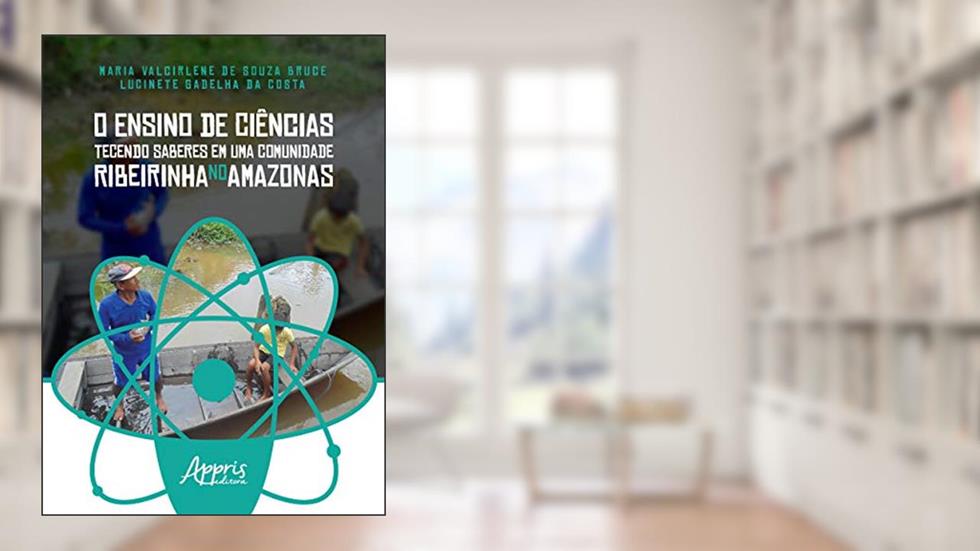 O ensino de ciências tecendo saberes em uma comunidade ribeirinha no Amazonas, do autor Lucinete Gadelha da Costa