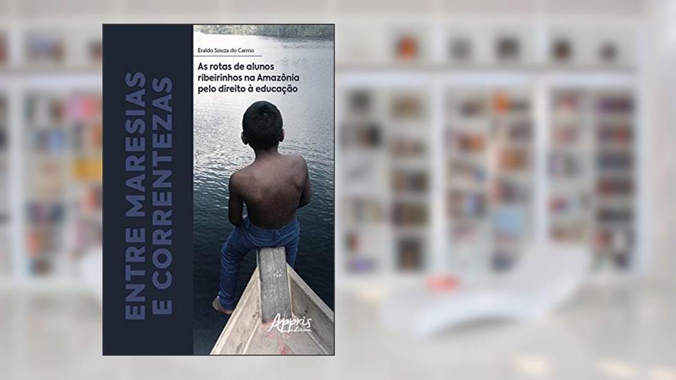Entre maresias e correntezas: as rotas de alunos ribeirinhos na Amazônia pelo direito à educação, do autor Eraldo Souza do Carmo