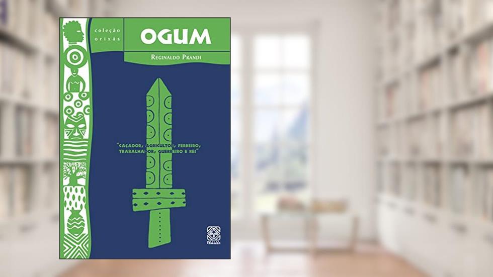 Ogum: caçador, agricultor, ferreiro, trabalhador, guerreiro e rei, do autor Reginaldo Prandi