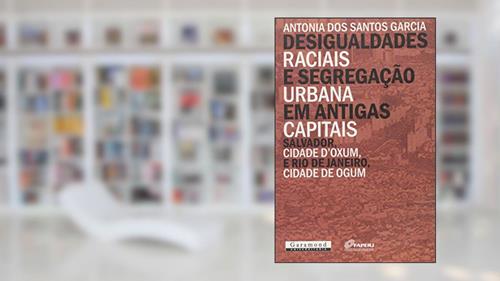 Capa de Desigualdades Raciais e Segregação Urbana em Antigas Capitais; Salvador, Cidade D'Oxum e Rio de Janeiro, Cidade de Ogum, do autor Antônia dos Santos Garcia