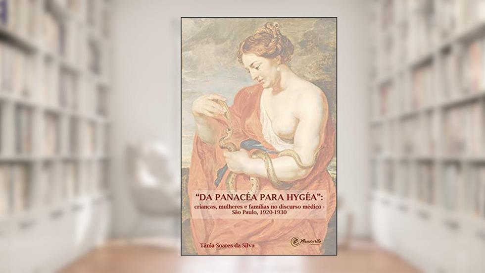 "Da Panacéa para Hygéa": Crianças, mulheres e famílias no discurso médico - São Paulo, 1920-1930, do autor Tânia Soares da Silva