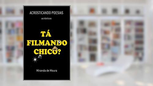 Capa de TÁ FILMANDO CHICO?: VOLUME 1 (ACRÓSTICOS), do autor MIRANDA DE MOURA