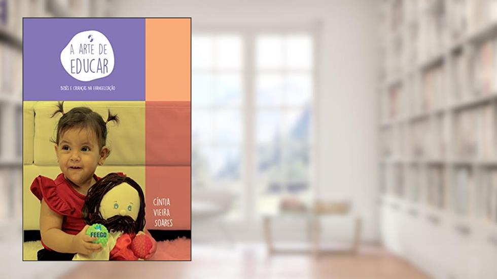 A arte de educar: Bebês e crianças na evangelização, do autor Cíntia Vieira Soares